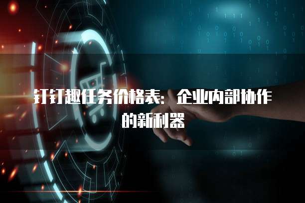 钉钉趣任务价格表:企业内部协作的新利器