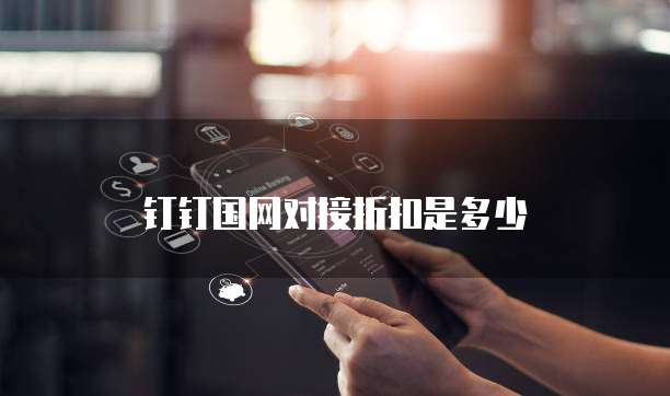 钉钉国网对接折扣是多少