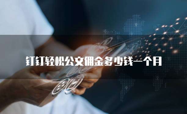 钉钉轻松公文佣金多少钱一个月
