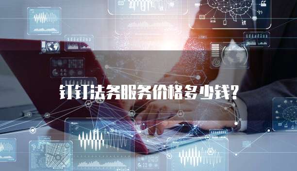 钉钉法务服务价格多少钱？