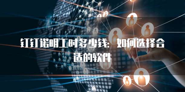 钉钉诺明工时多少钱：如何选择合适的软件