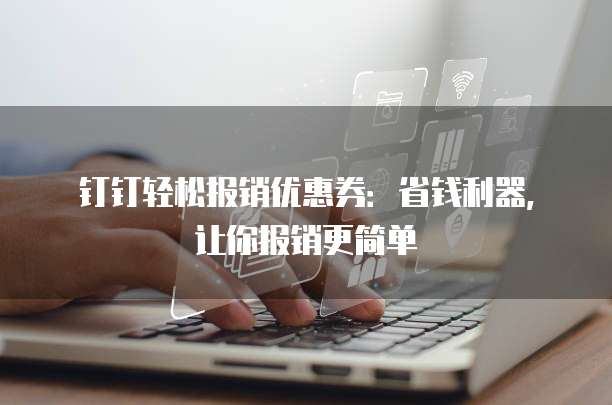 钉钉轻松报销优惠券:省钱利器,让你报销更简单