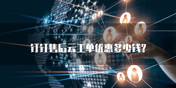 钉钉售后云工单优惠多少钱？