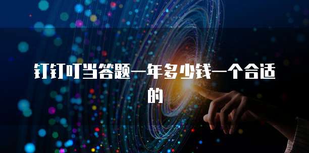 钉钉叮当答题一年多少钱一个合适的