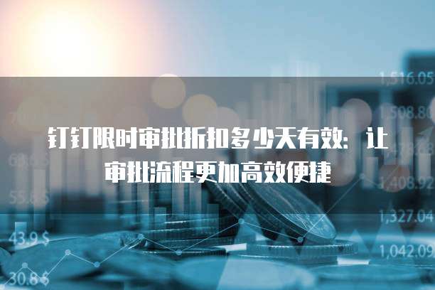 钉钉限时审批折扣多少天有效:让审批流程更加高效便捷