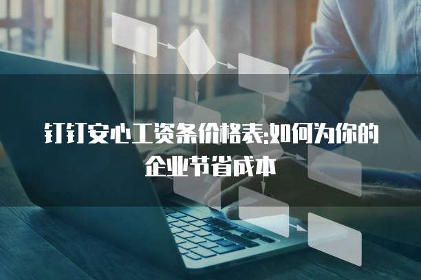 钉钉安心工资条价格表:如何为你的企业节省成本