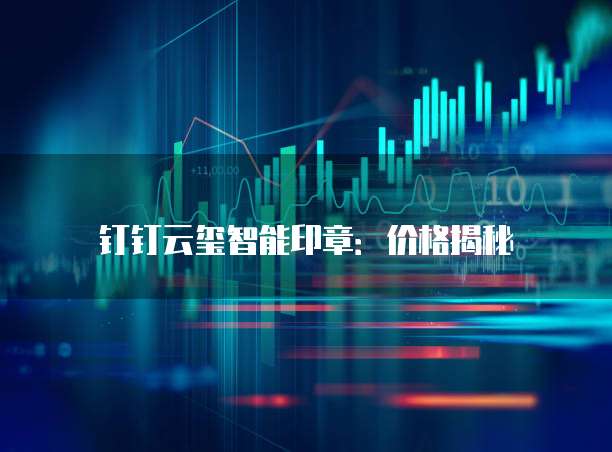 钉钉云玺智能印章:价格揭秘