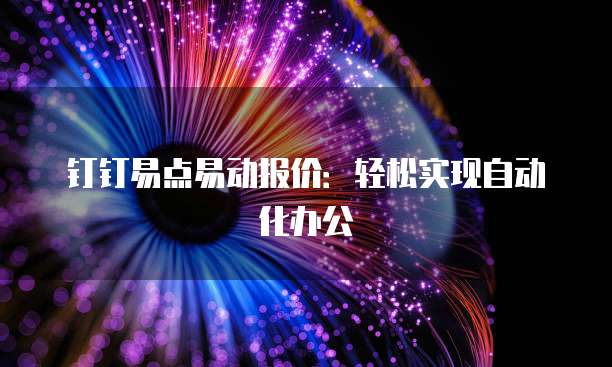 钉钉易点易动报价：轻松实现自动化办公