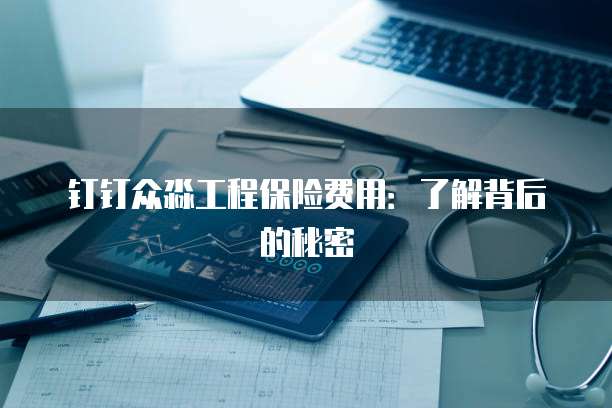 钉钉众淼工程保险费用:了解背后的秘密