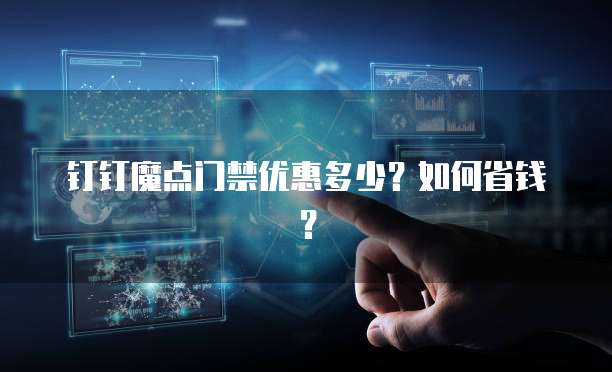 钉钉魔点门禁优惠多少？如何省钱？