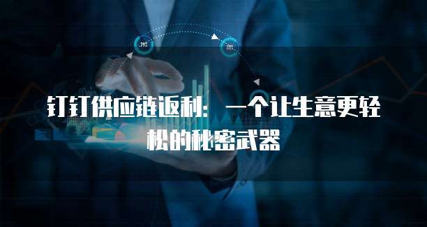 钉钉供应链返利:一个让生意更轻松的秘密武器