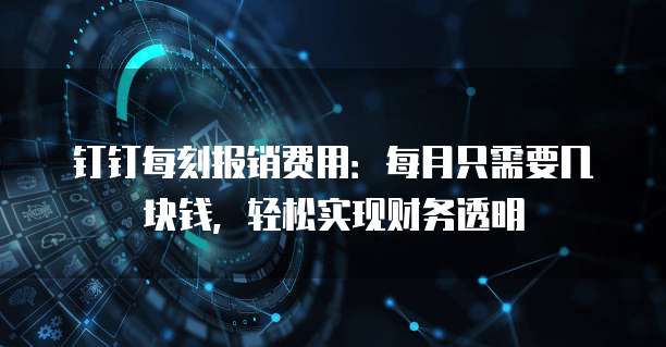 钉钉每刻报销费用:每月只需要几块钱,轻松实现财务透明