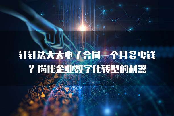 钉钉法大大电子合同一个月多少钱?揭秘企业数字化转型的利器