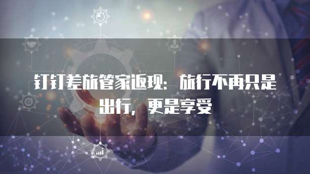 钉钉差旅管家返现:旅行不再只是出行,更是享受