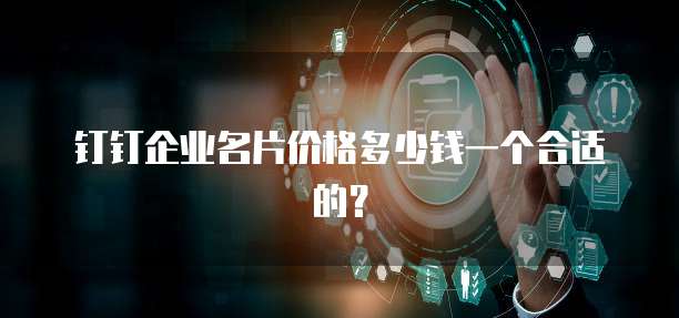 钉钉企业名片价格多少钱一个合适的？