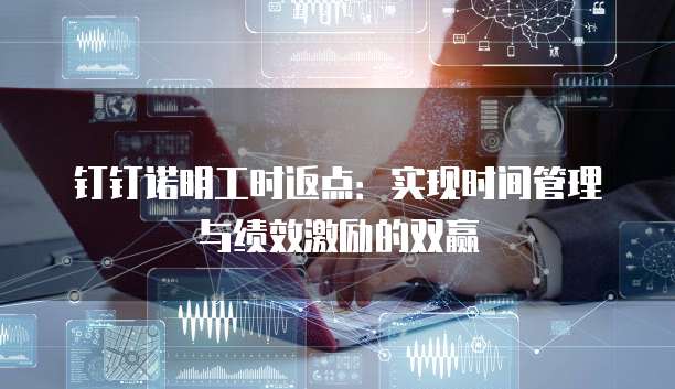 钉钉诺明工时返点:实现时间管理与绩效激励的双赢
