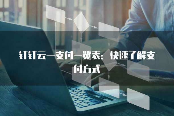 钉钉云一支付一览表:快速了解支付方式