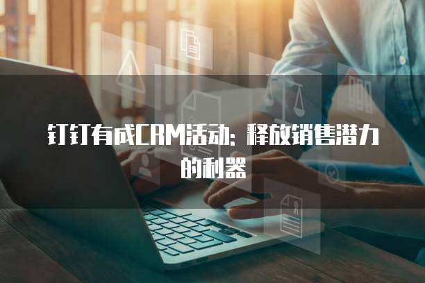 钉钉有成CRM活动: 释放销售潜力的利器