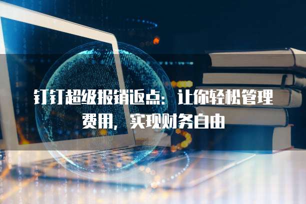 钉钉超级报销返点:让你轻松管理费用,实现财务自由