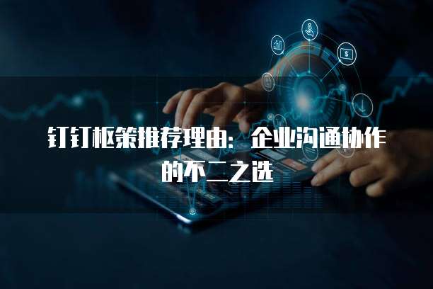 钉钉枢策推荐理由：企业沟通协作的不二之选