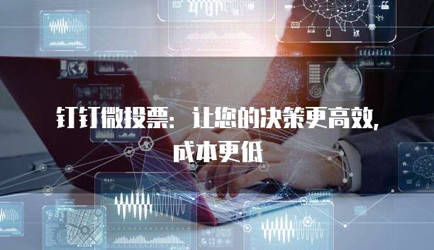 钉钉微投票：让您的决策更高效，成本更低