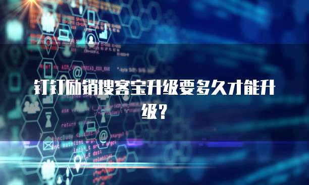 钉钉励销搜客宝升级要多久才能升级?