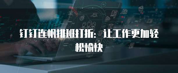 钉钉连帆排班打折:让工作更加轻松愉快