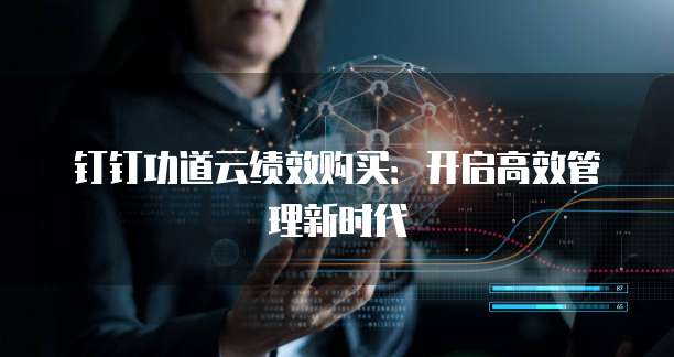 钉钉功道云绩效购买：开启高效管理新时代
