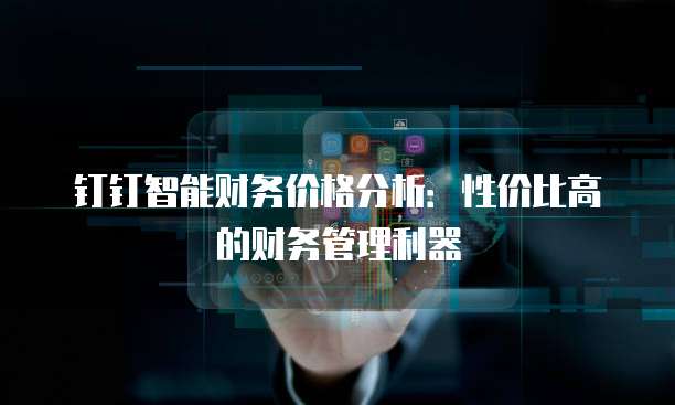 钉钉智能财务价格分析:性价比高的财务管理利器