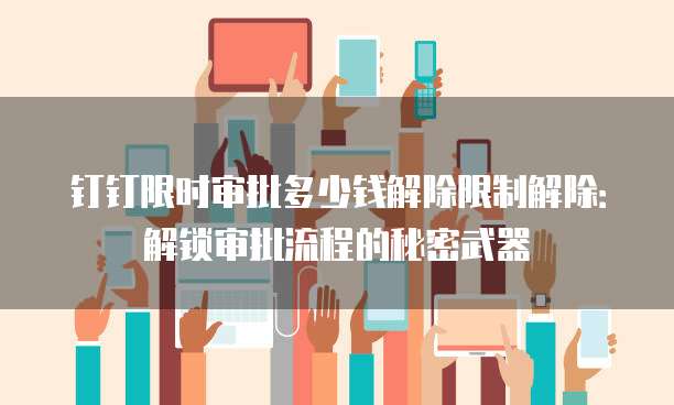 钉钉限时审批多少钱解除限制解除：解锁审批流程的秘密武器