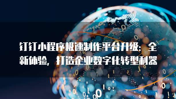 钉钉小程序极速制作平台升级:全新体验,打造企业数字化转型利器