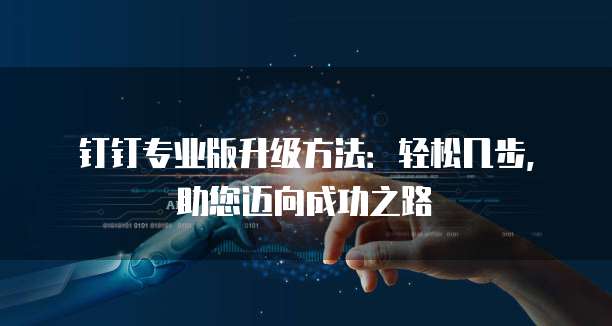 钉钉专业版升级方法:轻松几步,助您迈向成功之路