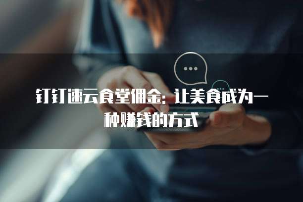 钉钉速云食堂佣金: 让美食成为一种赚钱的方式