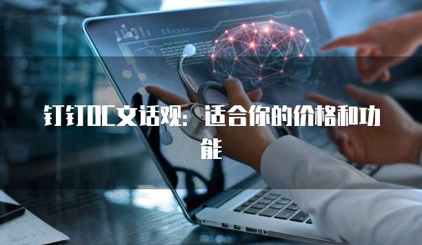钉钉OC文话观：适合你的价格和功能