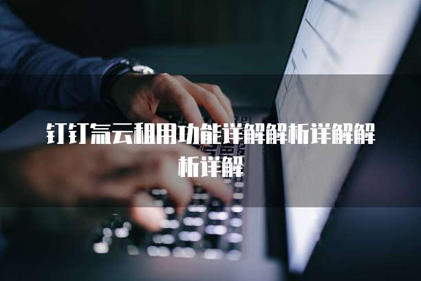 钉钉氚云租用功能详解解析详解解析详解