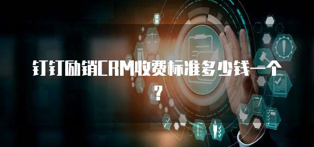 钉钉励销CRM收费标准多少钱一个?