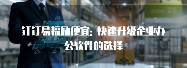 钉钉易福励便宜: 快速升级企业办公软件的选择