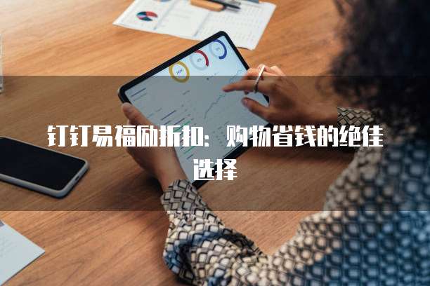 钉钉易福励折扣：购物省钱的绝佳选择