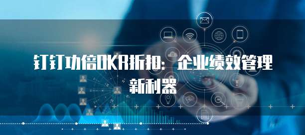 钉钉功倍OKR折扣:企业绩效管理新利器
