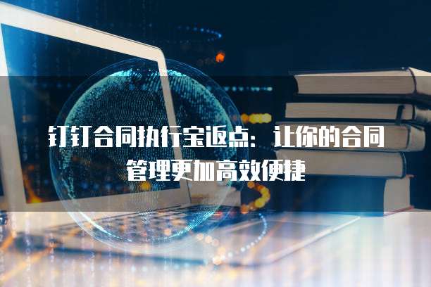 钉钉合同执行宝返点：让你的合同管理更加高效便捷