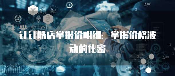 钉钉酷店掌报价明细：掌握价格波动的秘密