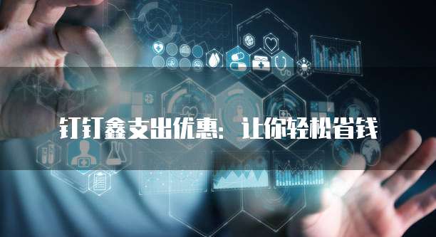 钉钉鑫支出优惠：让你轻松省钱