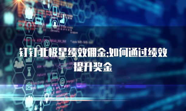 钉钉北极星绩效佣金:如何通过绩效提升奖金
