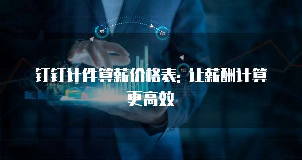 钉钉计件算薪价格表: 让薪酬计算更高效