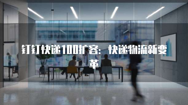 钉钉快递100扩容:快递物流新变革