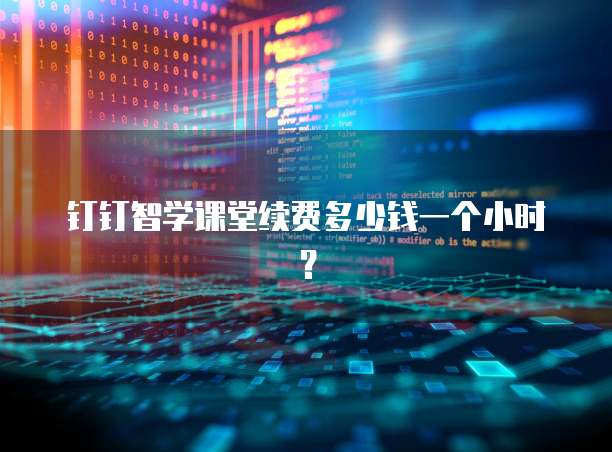 钉钉智学课堂续费多少钱一个小时？