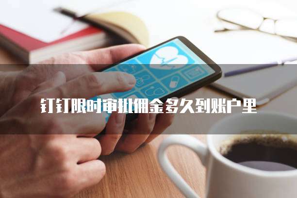 钉钉限时审批佣金多久到账户里