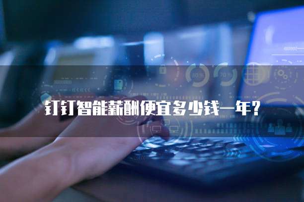 钉钉智能薪酬便宜多少钱一年？