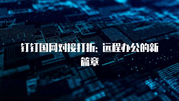 钉钉国网对接打折: 远程办公的新篇章