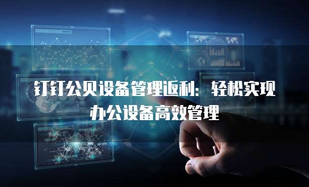 钉钉公贝设备管理返利:轻松实现办公设备高效管理